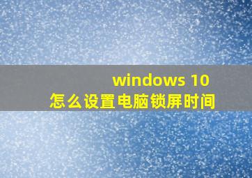 windows 10怎么设置电脑锁屏时间